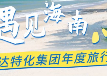 同心同行，共聚海南 | 青島德達(dá)特化集團(tuán)年度旅行及年會(huì)圓滿落幕